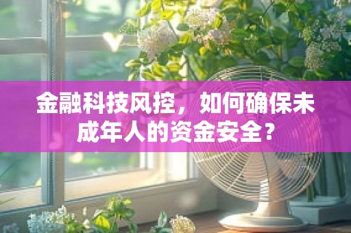金融科技风控，如何确保未成年人的资金安全？