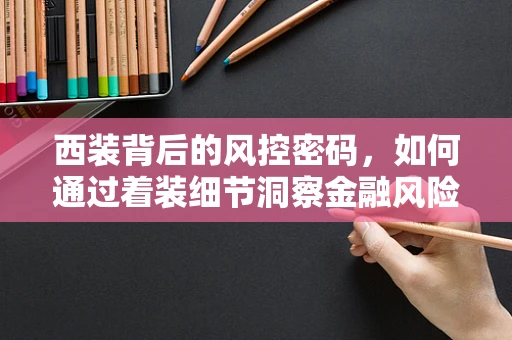 西装背后的风控密码，如何通过着装细节洞察金融风险？