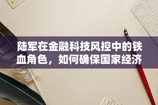 陆军在金融科技风控中的铁血角色，如何确保国家经济安全网不受侵扰？
