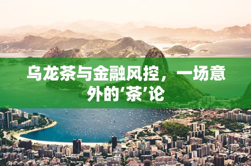 乌龙茶与金融风控，一场意外的‘茶’论