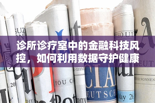 诊所诊疗室中的金融科技风控，如何利用数据守护健康与安全？