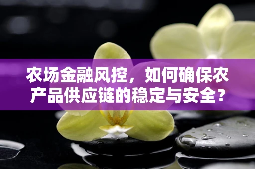 农场金融风控，如何确保农产品供应链的稳定与安全？