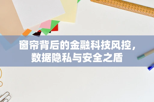 窗帘背后的金融科技风控，数据隐私与安全之盾