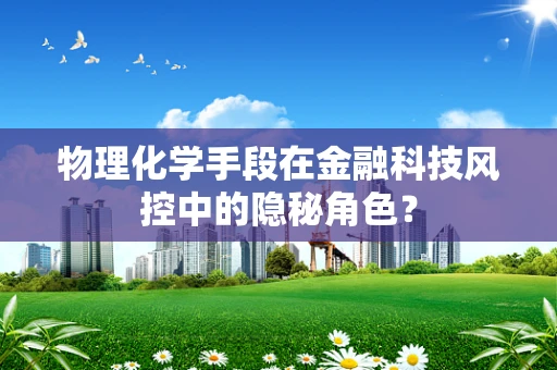 物理化学手段在金融科技风控中的隐秘角色？