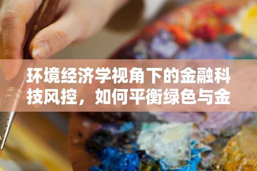 环境经济学视角下的金融科技风控，如何平衡绿色与金融安全？