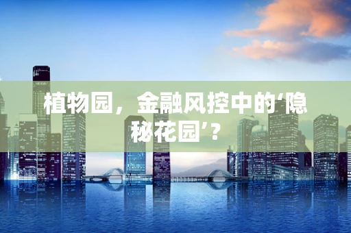 植物园，金融风控中的‘隐秘花园’？