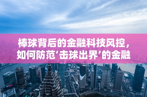棒球背后的金融科技风控，如何防范‘击球出界’的金融风险？