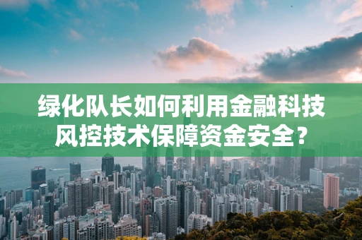 绿化队长如何利用金融科技风控技术保障资金安全？