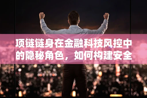 项链链身在金融科技风控中的隐秘角色，如何构建安全的‘链’接？