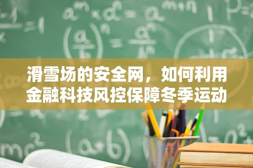 滑雪场的安全网，如何利用金融科技风控保障冬季运动的乐趣？