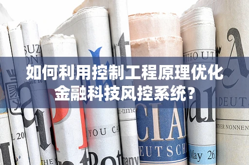 如何利用控制工程原理优化金融科技风控系统？