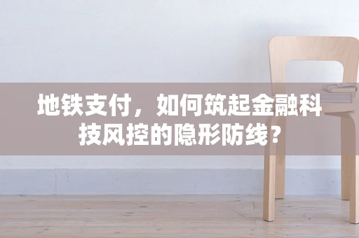 地铁支付，如何筑起金融科技风控的隐形防线？