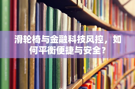 滑轮椅与金融科技风控，如何平衡便捷与安全？
