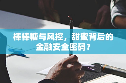 棒棒糖与风控，甜蜜背后的金融安全密码？