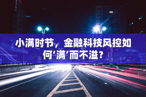 小满时节，金融科技风控如何‘满’而不溢？