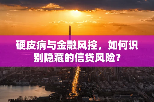 硬皮病与金融风控，如何识别隐藏的信贷风险？