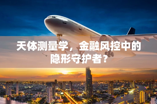 天体测量学，金融风控中的隐形守护者？