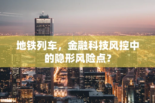 地铁列车，金融科技风控中的隐形风险点？