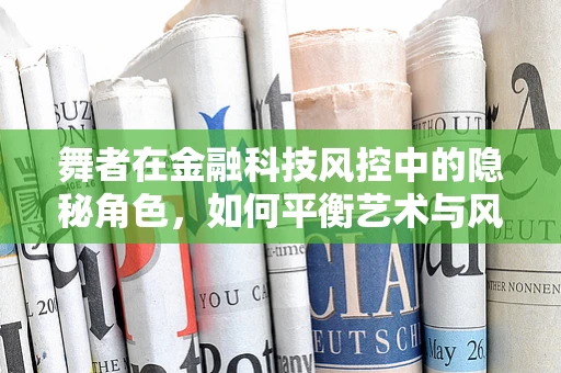 舞者在金融科技风控中的隐秘角色，如何平衡艺术与风险？