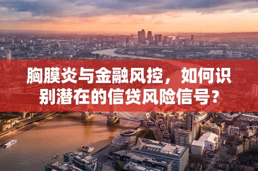 胸膜炎与金融风控，如何识别潜在的信贷风险信号？