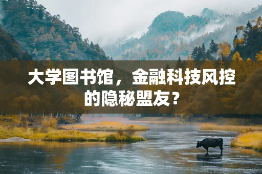 大学图书馆，金融科技风控的隐秘盟友？
