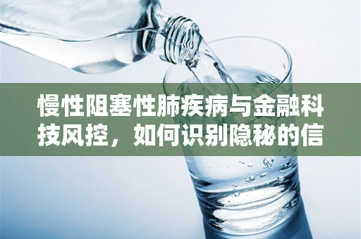 慢性阻塞性肺疾病与金融科技风控，如何识别隐秘的信贷风险？
