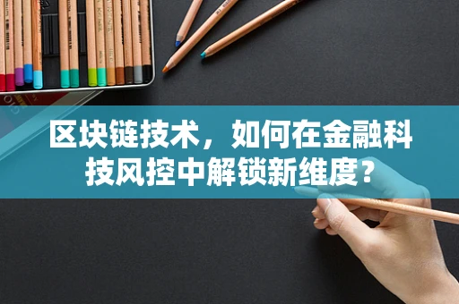 区块链技术，如何在金融科技风控中解锁新维度？
