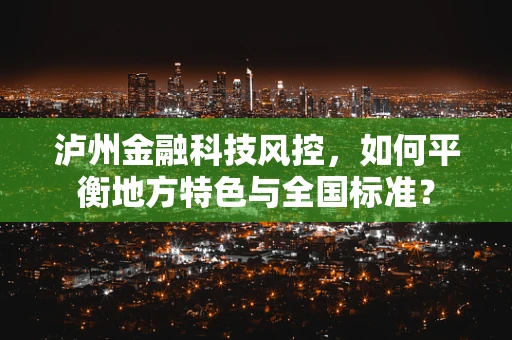 泸州金融科技风控，如何平衡地方特色与全国标准？
