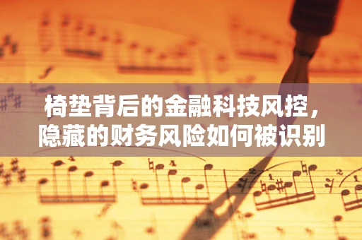椅垫背后的金融科技风控，隐藏的财务风险如何被识别？