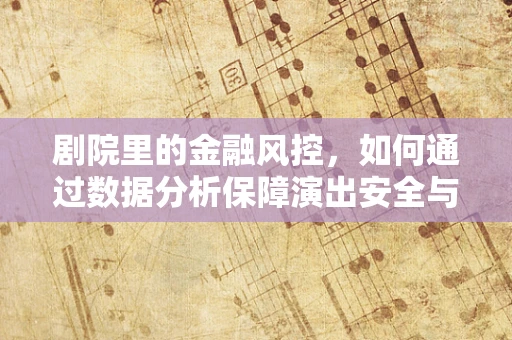 剧院里的金融风控，如何通过数据分析保障演出安全与资金安全？