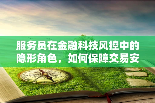 服务员在金融科技风控中的隐形角色，如何保障交易安全？