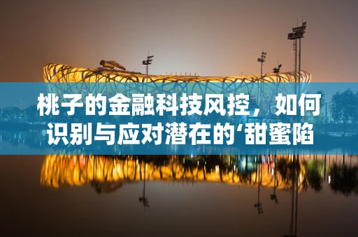 桃子的金融科技风控，如何识别与应对潜在的‘甜蜜陷阱’？