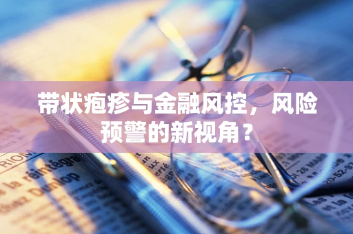 带状疱疹与金融风控，风险预警的新视角？