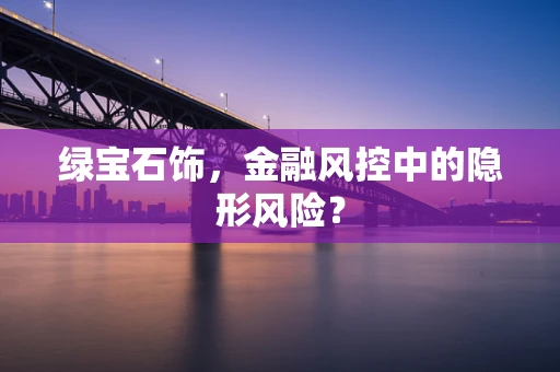 绿宝石饰，金融风控中的隐形风险？