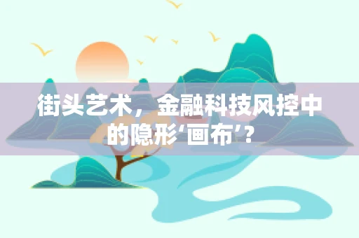 街头艺术，金融科技风控中的隐形‘画布’？