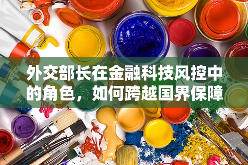 外交部长在金融科技风控中的角色，如何跨越国界保障金融安全？