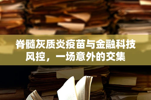 脊髓灰质炎疫苗与金融科技风控，一场意外的交集