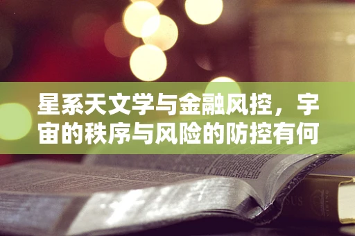 星系天文学与金融风控，宇宙的秩序与风险的防控有何异曲同工之处？