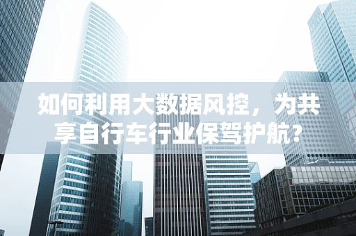 如何利用大数据风控，为共享自行车行业保驾护航？