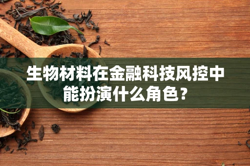 生物材料在金融科技风控中能扮演什么角色？