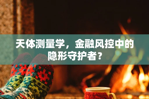 天体测量学，金融风控中的隐形守护者？