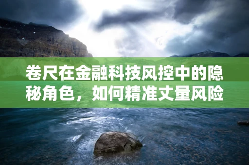 卷尺在金融科技风控中的隐秘角色，如何精准丈量风险？