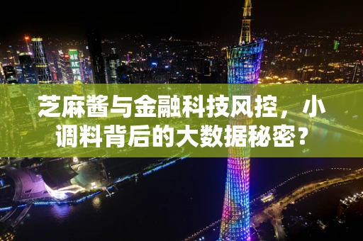 芝麻酱与金融科技风控，小调料背后的大数据秘密？