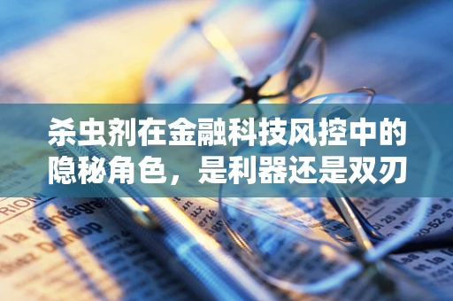 杀虫剂在金融科技风控中的隐秘角色，是利器还是双刃剑？