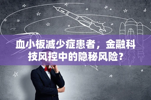 血小板减少症患者，金融科技风控中的隐秘风险？