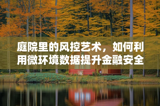 庭院里的风控艺术，如何利用微环境数据提升金融安全？