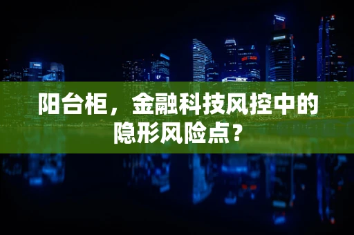 阳台柜，金融科技风控中的隐形风险点？
