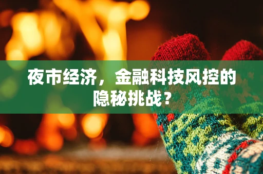 夜市经济，金融科技风控的隐秘挑战？