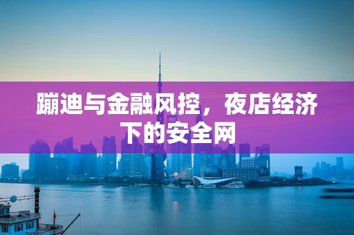 蹦迪与金融风控，夜店经济下的安全网
