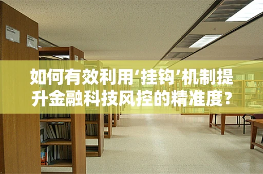 如何有效利用‘挂钩’机制提升金融科技风控的精准度？
